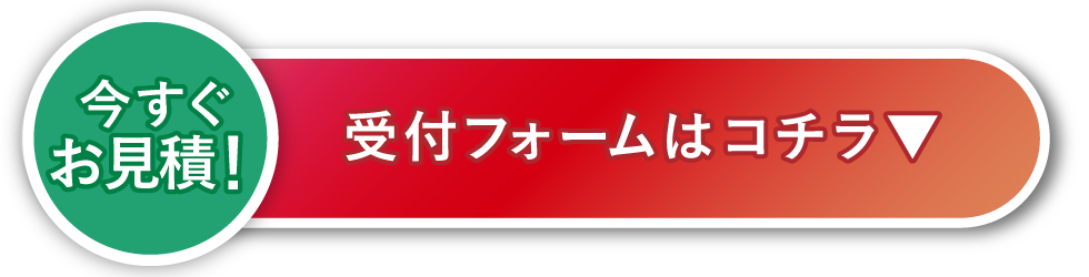 今すぐお見積！ 受付フォームはコチラ▼